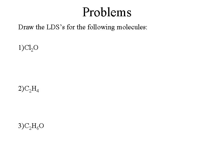 Problems Draw the LDS’s for the following molecules: 1)Cl 2 O 2)C 2 H Problems Draw the LDS’s for the following molecules: 1)Cl 2 O 2)C 2 H