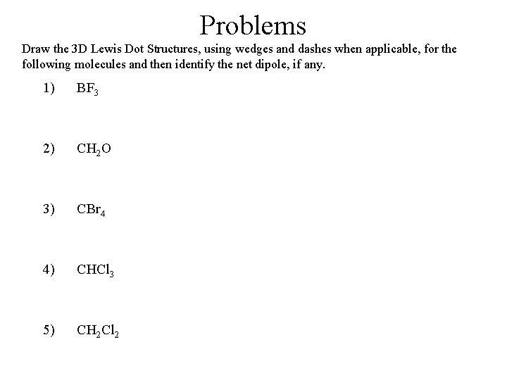 Problems Draw the 3 D Lewis Dot Structures, using wedges and dashes when applicable, Problems Draw the 3 D Lewis Dot Structures, using wedges and dashes when applicable,