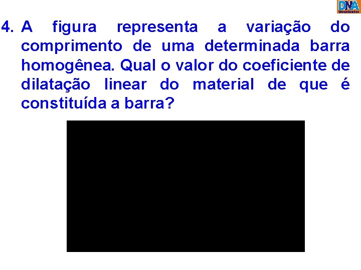 4. A figura representa a variação do comprimento de uma determinada barra homogênea. Qual