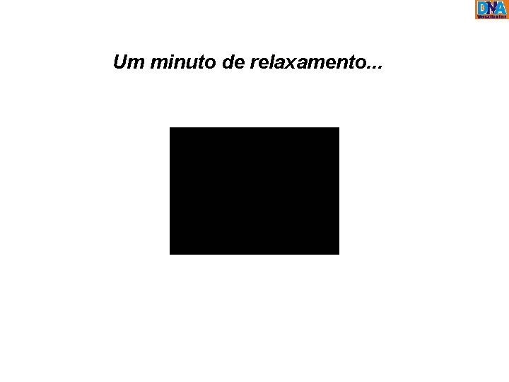 Um minuto de relaxamento. . . 