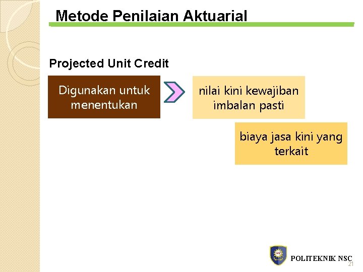 Metode Penilaian Aktuarial Projected Unit Credit Digunakan untuk menentukan nilai kini kewajiban imbalan pasti