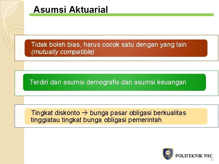 Asumsi Aktuarial Tidak boleh bias, harus cocok satu dengan yang lain (mutually compatible) Terdiri