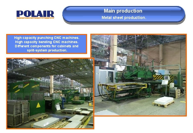 Main production Metal sheet production. High capacity punching CNC machines. High capacity bending CNC