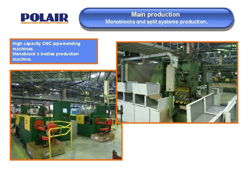 Main production Monoblocks and split systems production. High capacity CNC pipe-bending machines. Monoblock`s bodies