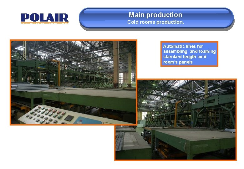Main production Cold rooms production. Automatic lines for assembling and foaming standard length cold