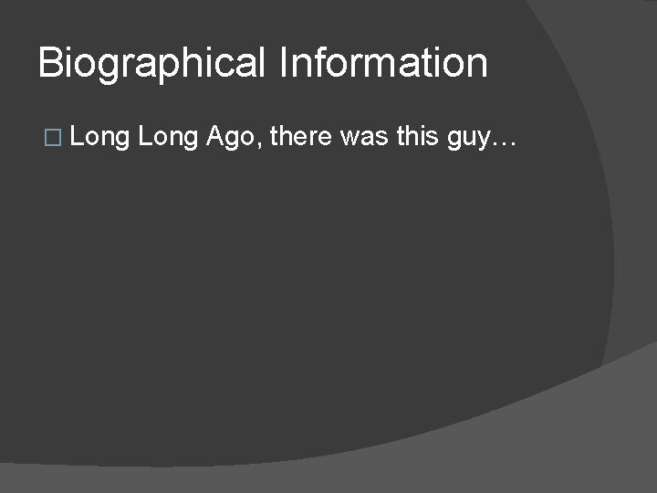 Biographical Information � Long Ago, there was this guy… 