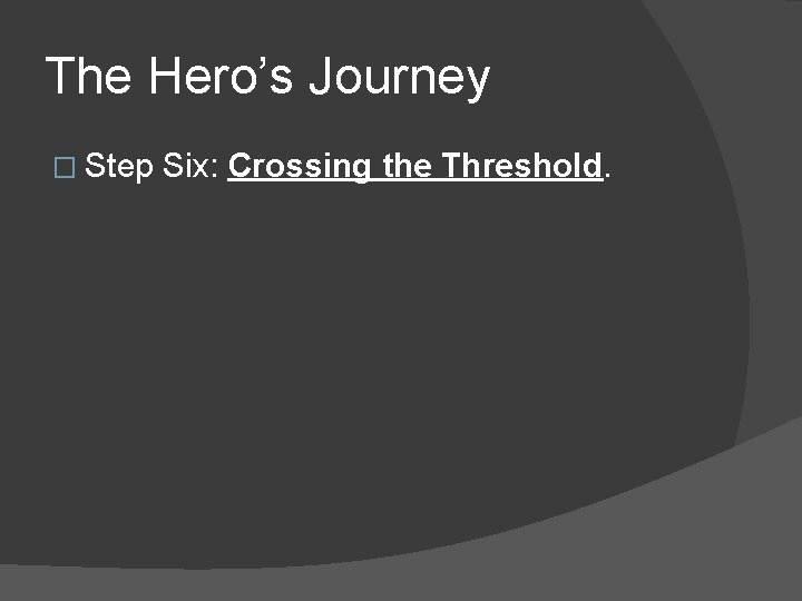 The Hero’s Journey � Step Six: Crossing the Threshold. 