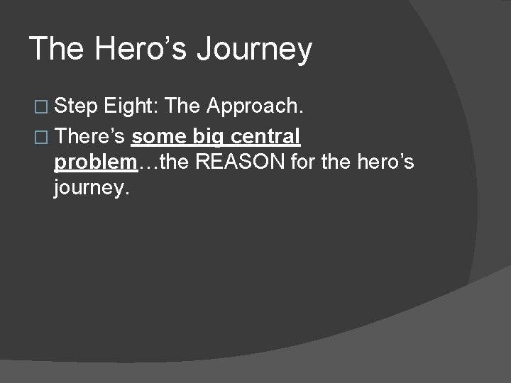 The Hero’s Journey � Step Eight: The Approach. � There’s some big central problem…the