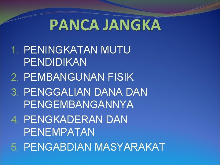 PANCA JANGKA 1. PENINGKATAN MUTU PENDIDIKAN 2. PEMBANGUNAN FISIK 3. PENGGALIAN DANA DAN PENGEMBANGANNYA