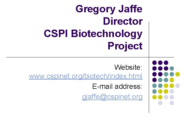 Gregory Jaffe Director CSPI Biotechnology Project Website: www. cspinet. org/biotech/index. html E-mail address: gjaffe@cspinet.
