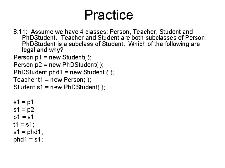 Practice 8. 11: Assume we have 4 classes: Person, Teacher, Student and Ph. DStudent.
