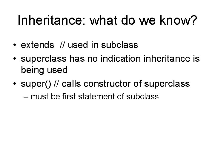 Inheritance: what do we know? • extends // used in subclass • superclass has
