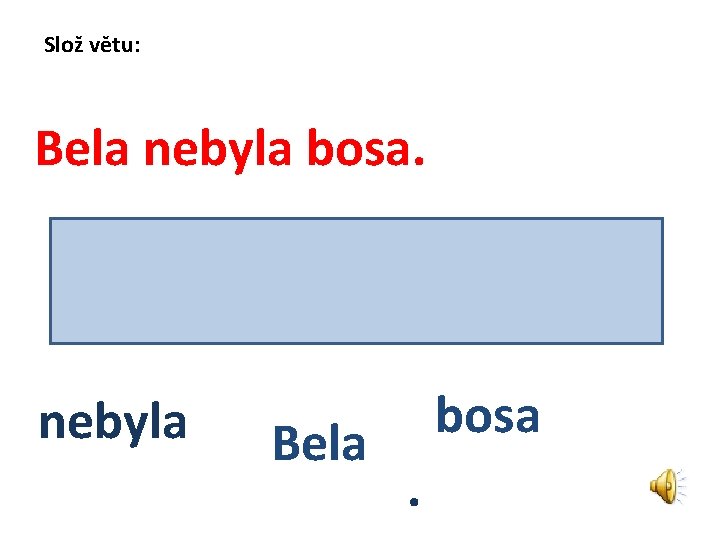 Slož větu: Bela nebyla bosa. nebyla Bela bosa. 