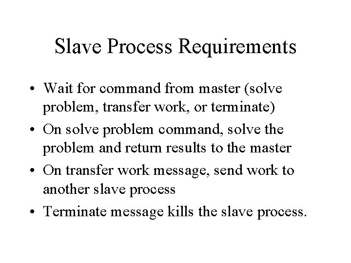 Slave Process Requirements • Wait for command from master (solve problem, transfer work, or