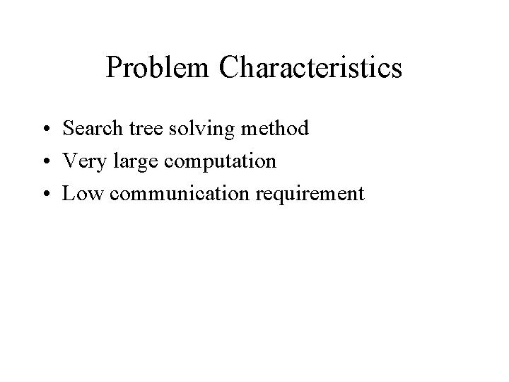 Problem Characteristics • Search tree solving method • Very large computation • Low communication