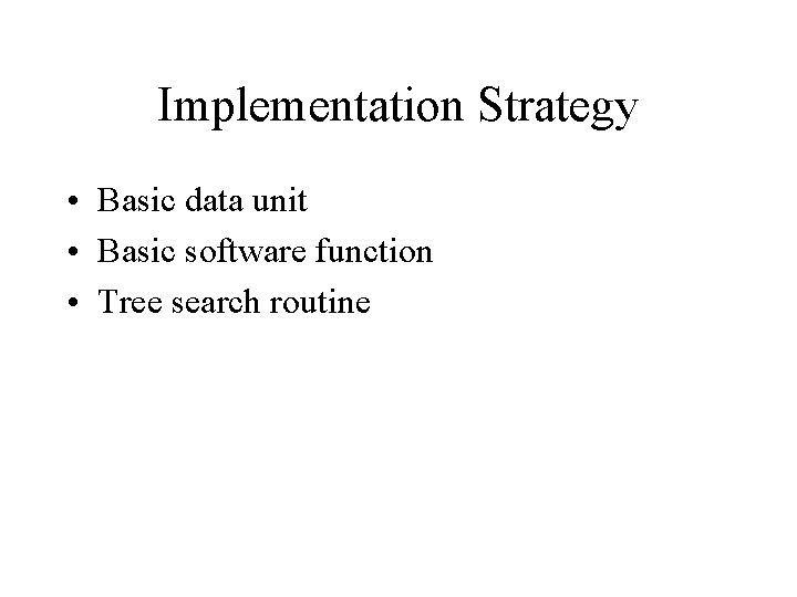 Implementation Strategy • Basic data unit • Basic software function • Tree search routine