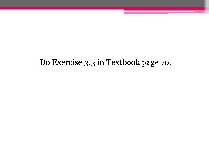 Do Exercise 3. 3 in Textbook page 70. 