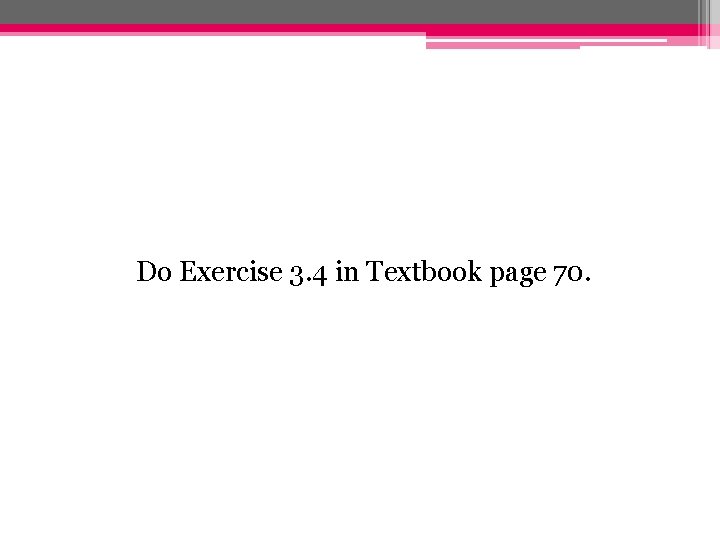 Do Exercise 3. 4 in Textbook page 70. 