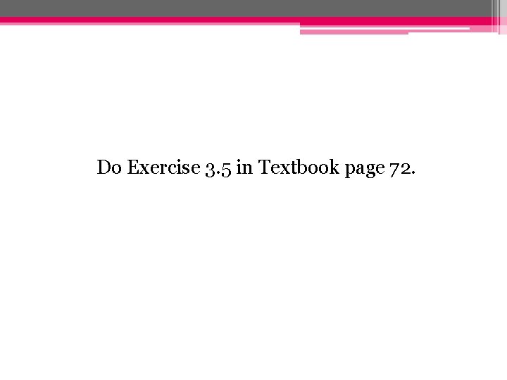 Do Exercise 3. 5 in Textbook page 72. 