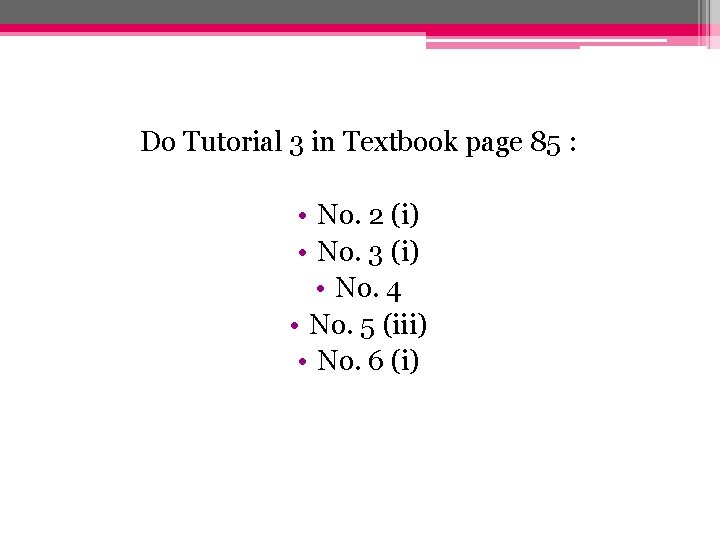 Do Tutorial 3 in Textbook page 85 : • No. 2 (i) • No.