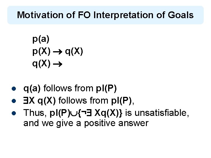 Motivation of FO Interpretation of Goals p(a) p(X) q(X) l l l q(a) follows