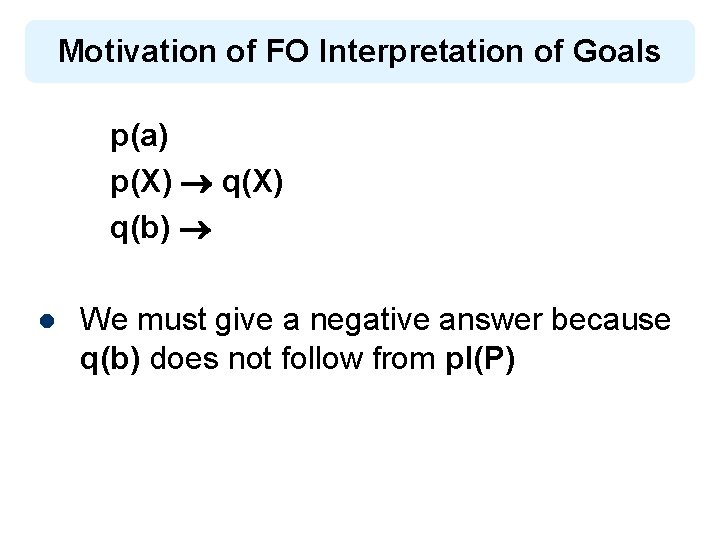 Motivation of FO Interpretation of Goals p(a) p(X) q(X) q(b) l We must give