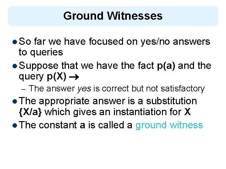 Ground Witnesses l So far we have focused on yes/no answers to queries l
