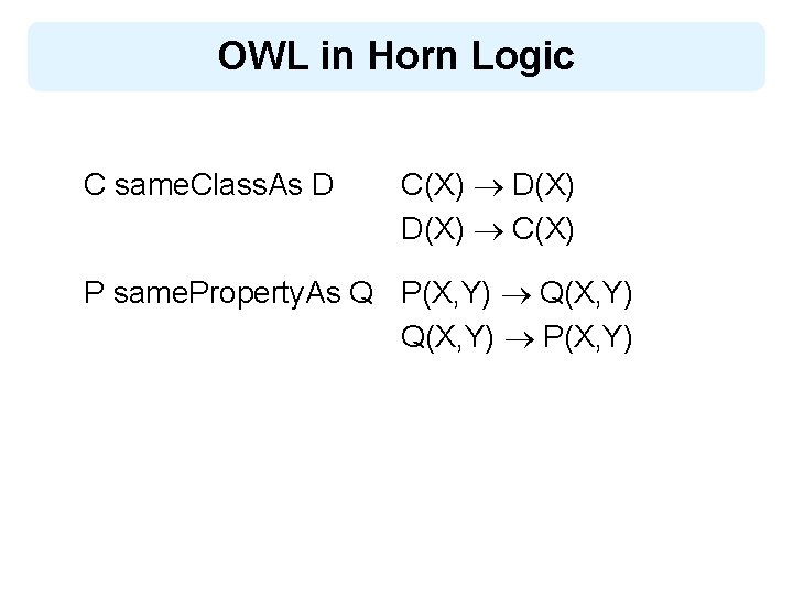 OWL in Horn Logic C same. Class. As D C(X) D(X) C(X) P same.