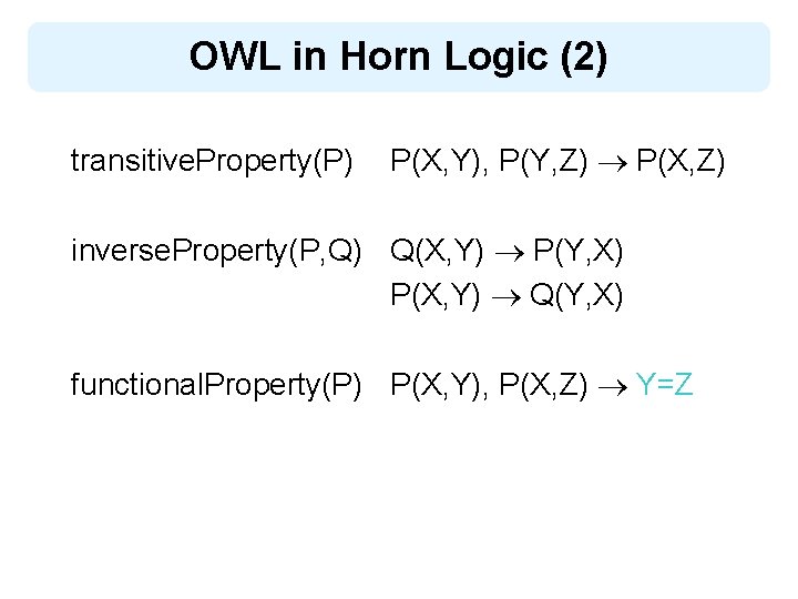 OWL in Horn Logic (2) transitive. Property(P) P(X, Y), P(Y, Z) P(X, Z) inverse.