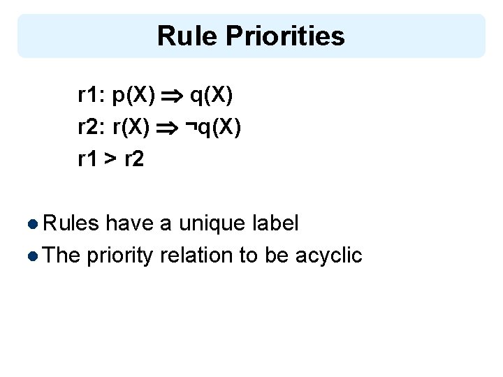 Rule Priorities r 1: p(X) q(X) r 2: r(X) ¬q(X) r 1 > r