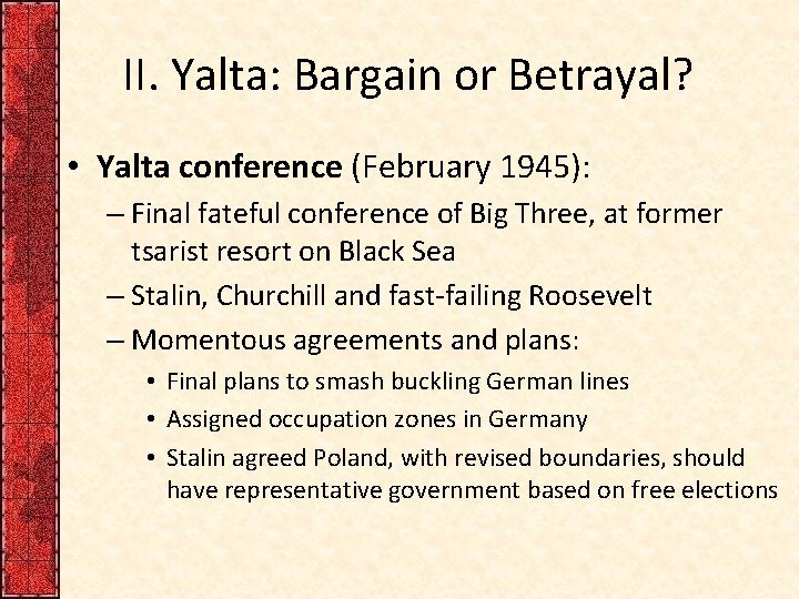 II. Yalta: Bargain or Betrayal? • Yalta conference (February 1945): – Final fateful conference
