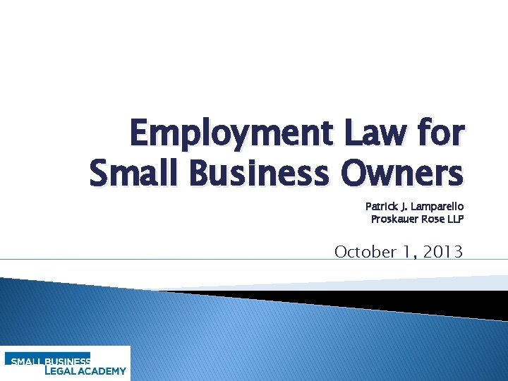 Employment Law for Small Business Owners Patrick J. Lamparello Proskauer Rose LLP October 1,