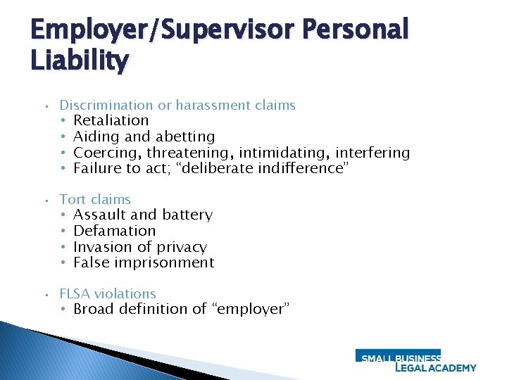 Employer/Supervisor Personal Liability • Discrimination or harassment claims • Tort claims • FLSA violations