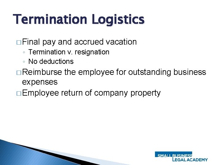 Termination Logistics � Final pay and accrued vacation ◦ Termination v. resignation ◦ No