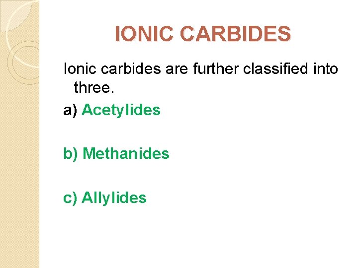 IONIC CARBIDES Ionic carbides are further classified into three. a) Acetylides b) Methanides c)