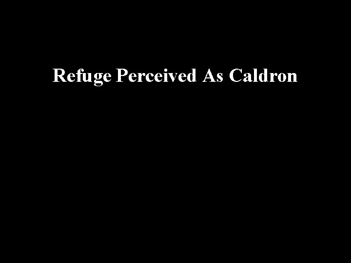 Refuge Perceived As Caldron 