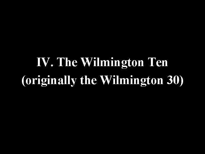 IV. The Wilmington Ten (originally the Wilmington 30) 