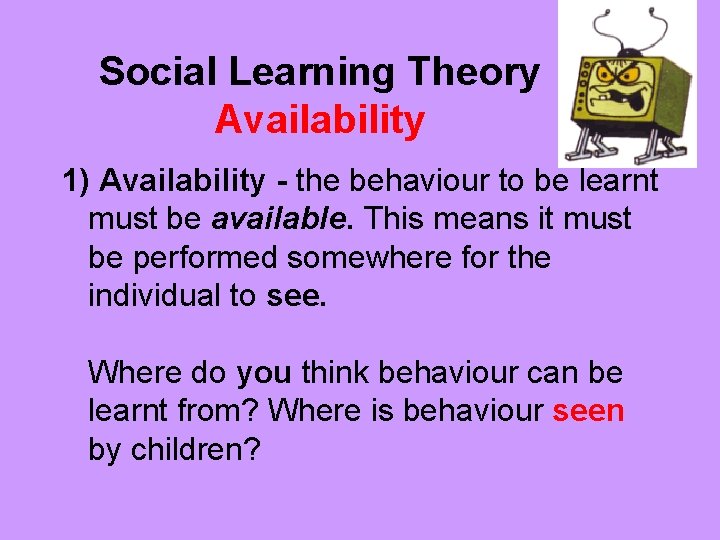 Social Learning Theory Availability 1) Availability - the behaviour to be learnt must be