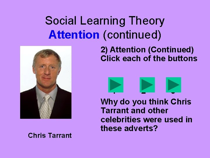 Social Learning Theory Attention (continued) 2) Attention (Continued) Click each of the buttons Chris