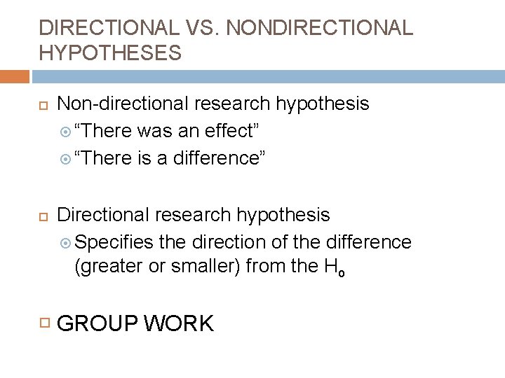 DIRECTIONAL VS. NONDIRECTIONAL HYPOTHESES Non-directional research hypothesis “There was an effect” “There is a