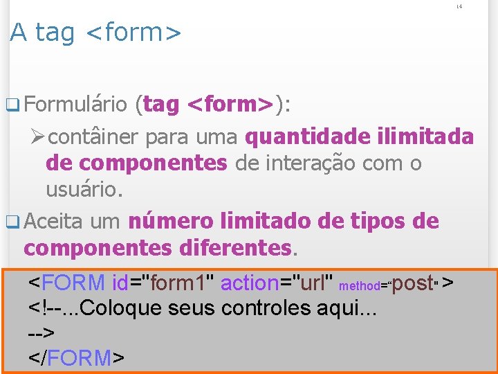 14 A tag <form> q Formulário (tag <form>): Øcontâiner para uma quantidade ilimitada de