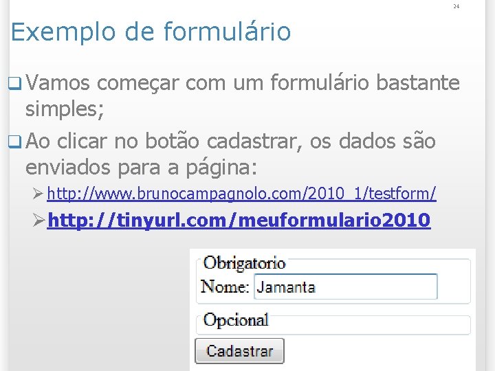 24 Exemplo de formulário q Vamos começar com um formulário bastante simples; q Ao