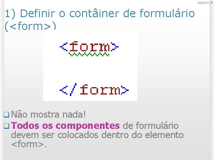 28/02/2021 26 1) Definir o contâiner de formulário (<form>) q Não mostra nada! q