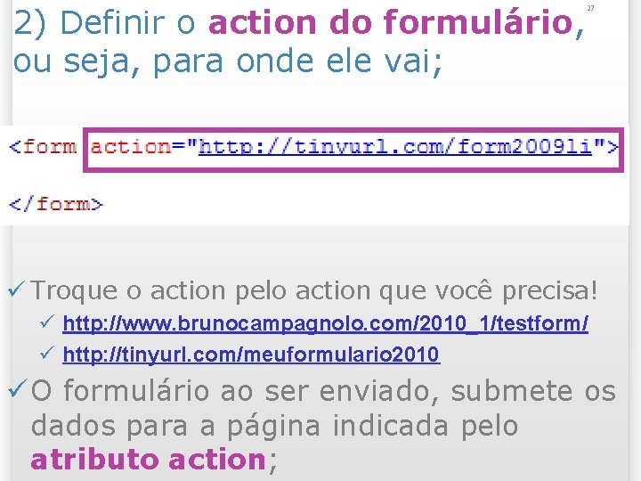 2) Definir o action do formulário, ou seja, para onde ele vai; 27 ü