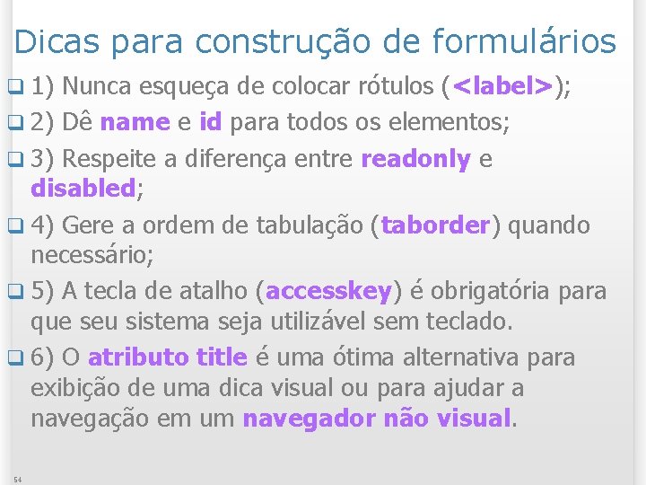 Dicas para construção de formulários q 1) Nunca esqueça de colocar rótulos (<label>); q