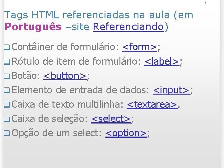 6 Tags HTML referenciadas na aula (em Português –site Referenciando) q Contâiner de formulário: