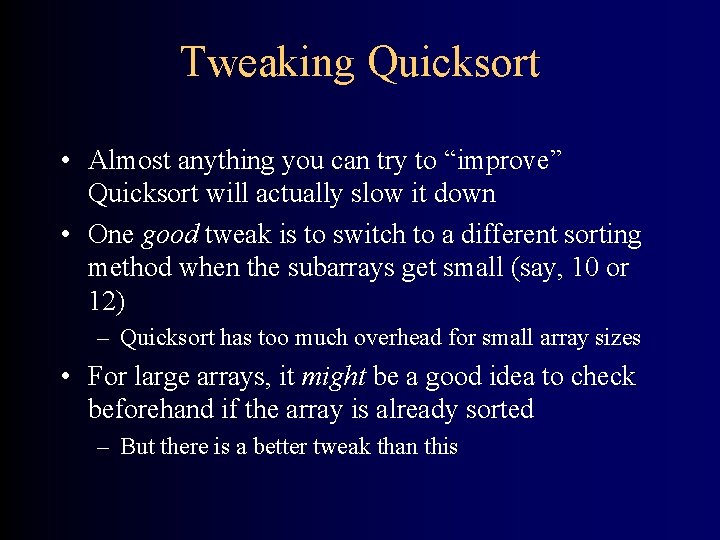 Tweaking Quicksort • Almost anything you can try to “improve” Quicksort will actually slow