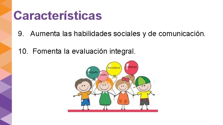 Características 9. Aumenta las habilidades sociales y de comunicación. 10. Fomenta la evaluación integral.