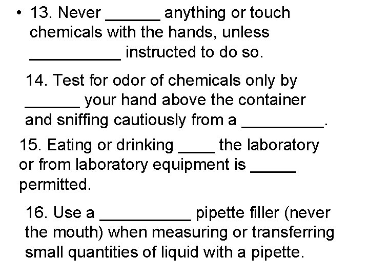  • 13. Never ______ anything or touch chemicals with the hands, unless _____