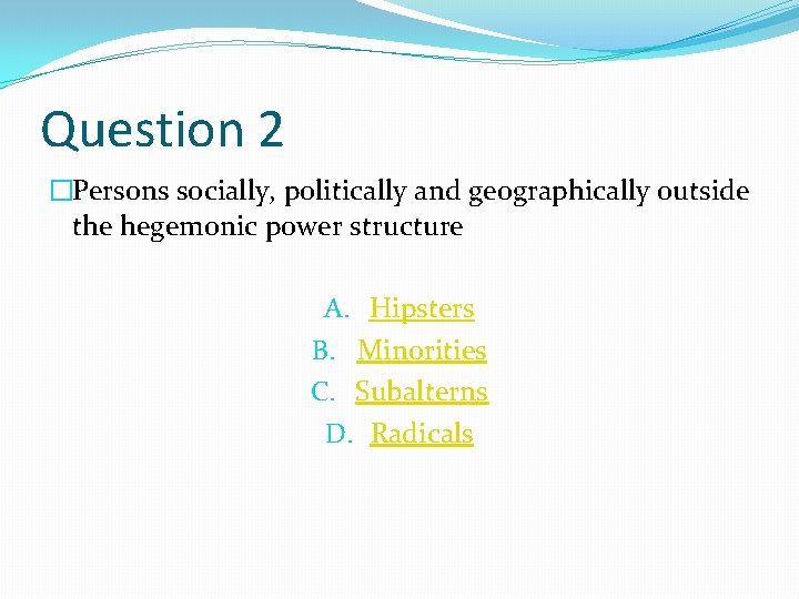 Question 2 �Persons socially, politically and geographically outside the hegemonic power structure A. Hipsters
